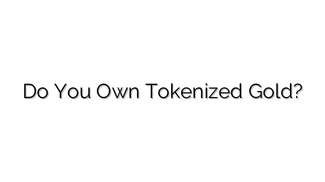 Do You Own Tokenized Gold?