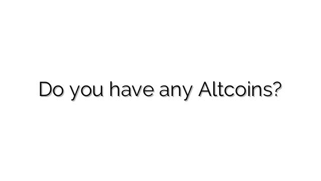 Do you have any Altcoins?