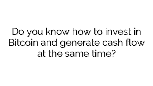 Do you know how to invest in Bitcoin and generate cash flow at the same time?