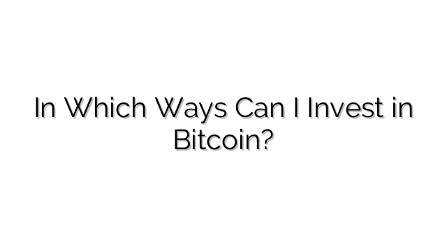 In Which Ways Can I Invest in Bitcoin?