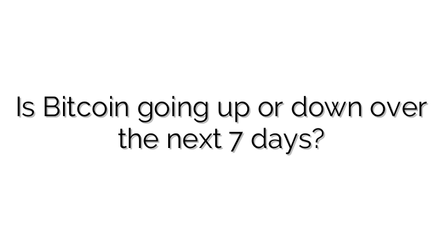 Is Bitcoin going up or down over the next 7 days?