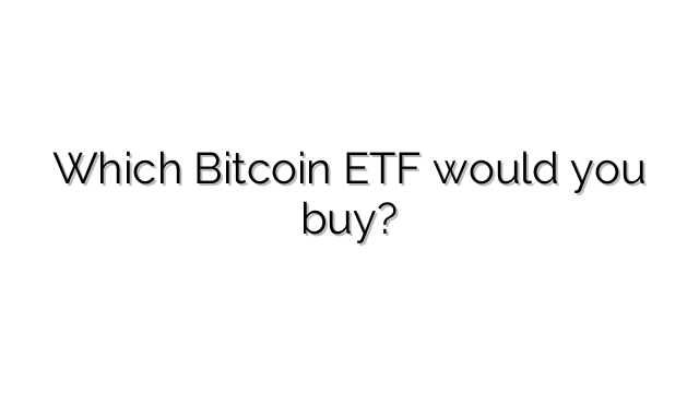 Which Bitcoin ETF would you buy?
