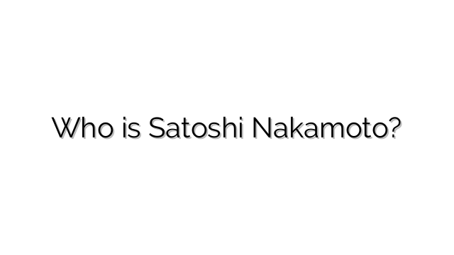 Who is Satoshi Nakamoto?